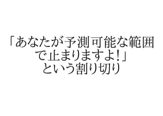 「あなたが予測可能な範囲
   で止まりますよ！」
    という割り切り
 