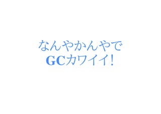 なんやかんやで
 GCカワイイ！
 