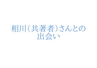 相川（共著者）さんとの
    出会い
 