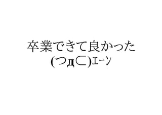 卒業できて良かった
  (つд⊂)ｴｰﾝ
 
