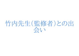 竹内先生（監修者）との出
     会い
 