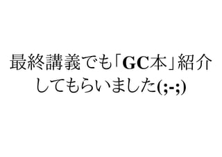 最終講義でも「GC本」紹介
 してもらいました(;-;)
 