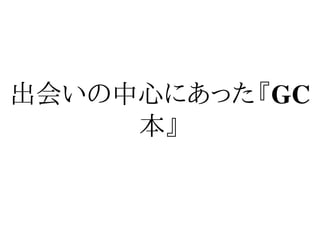 出会いの中心にあった『GC
     本』
 