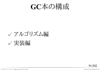 GC本の構成


       ✓ アルゴリズム編
       ✓ 実装編


                                                    91/202
GC本のツクリカタ - Making of the GC book            Powered by Rabbit 0.6.4
 