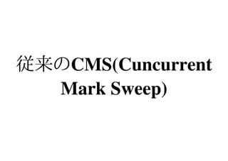 従来のCMS(Cuncurrent 
  Mark Sweep)
 