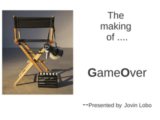 The
      making
       of ....


 GameOver

--Presented by Jovin Lobo
 