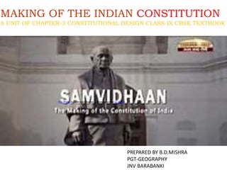1
MAKING OF THE INDIAN CONSTITUTION
A UNIT OF CHAPTER-3 CONSTITUTIONAL DESIGN CLASS-IX CBSE TEXTBOOK
This Photo by Unknown Author is licensed under CC BY-SA
PREPARED BY B.D.MISHRA
PGT-GEOGRAPHY
JNV BARABANKI
 