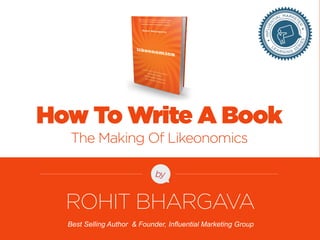 FOR MORE FREE PRESENTATIONS, VISIT WWW.ROHITBHARGAVA.COM @ROHITBHARGAVA 
by 
Best Selling Author & Founder, Influential Marketing Group 
How To Write A Book The Making Of Likeonomics 
ROHIT BHARGAVA  