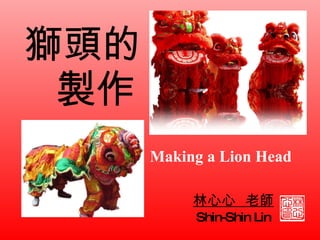 獅頭的  製作 林心心  老師 Shin-Shin Lin Making a Lion Head 