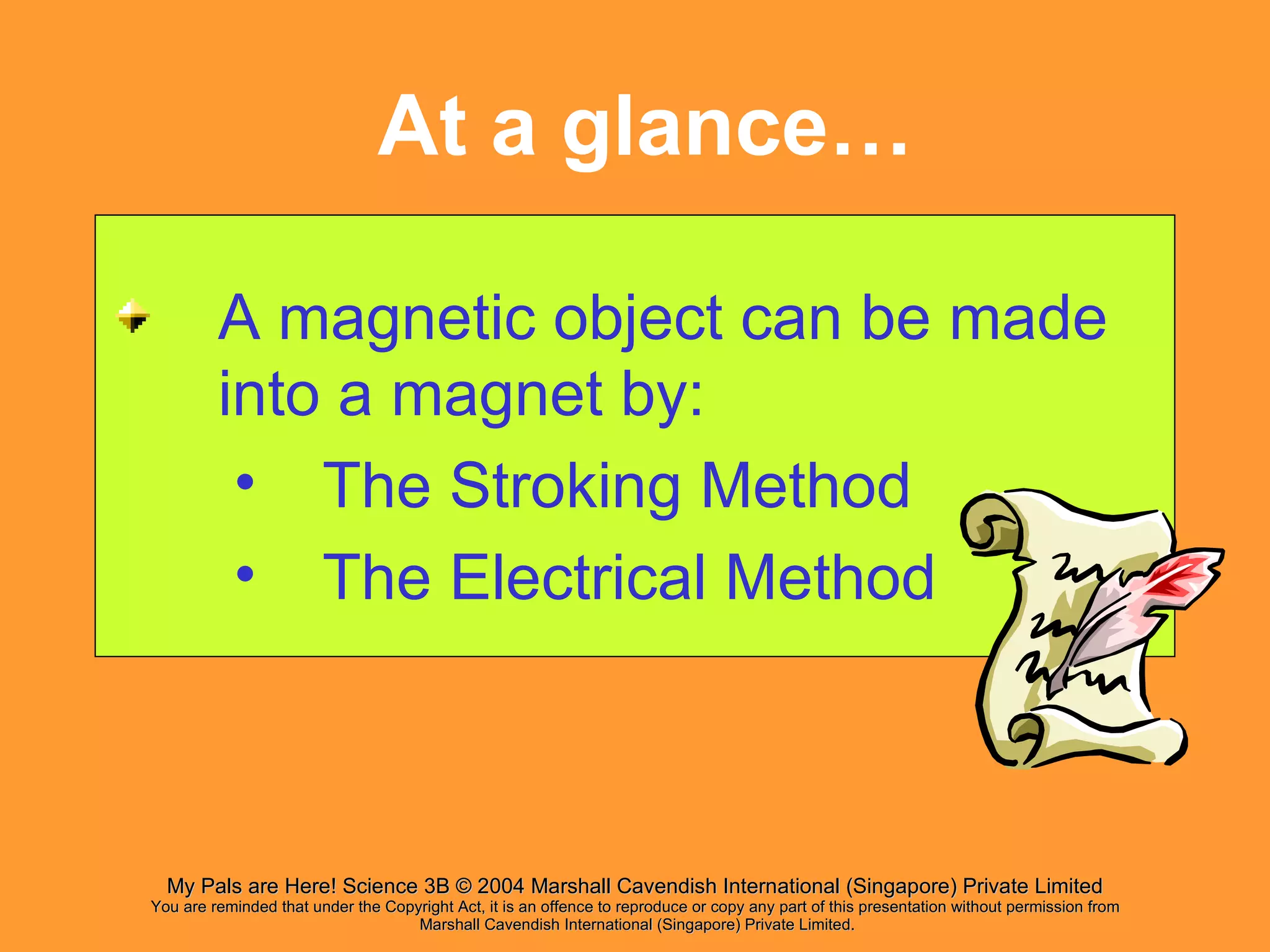 At a glance… A magnetic object can be made into a magnet by:  The Stroking Method The Electrical Method 