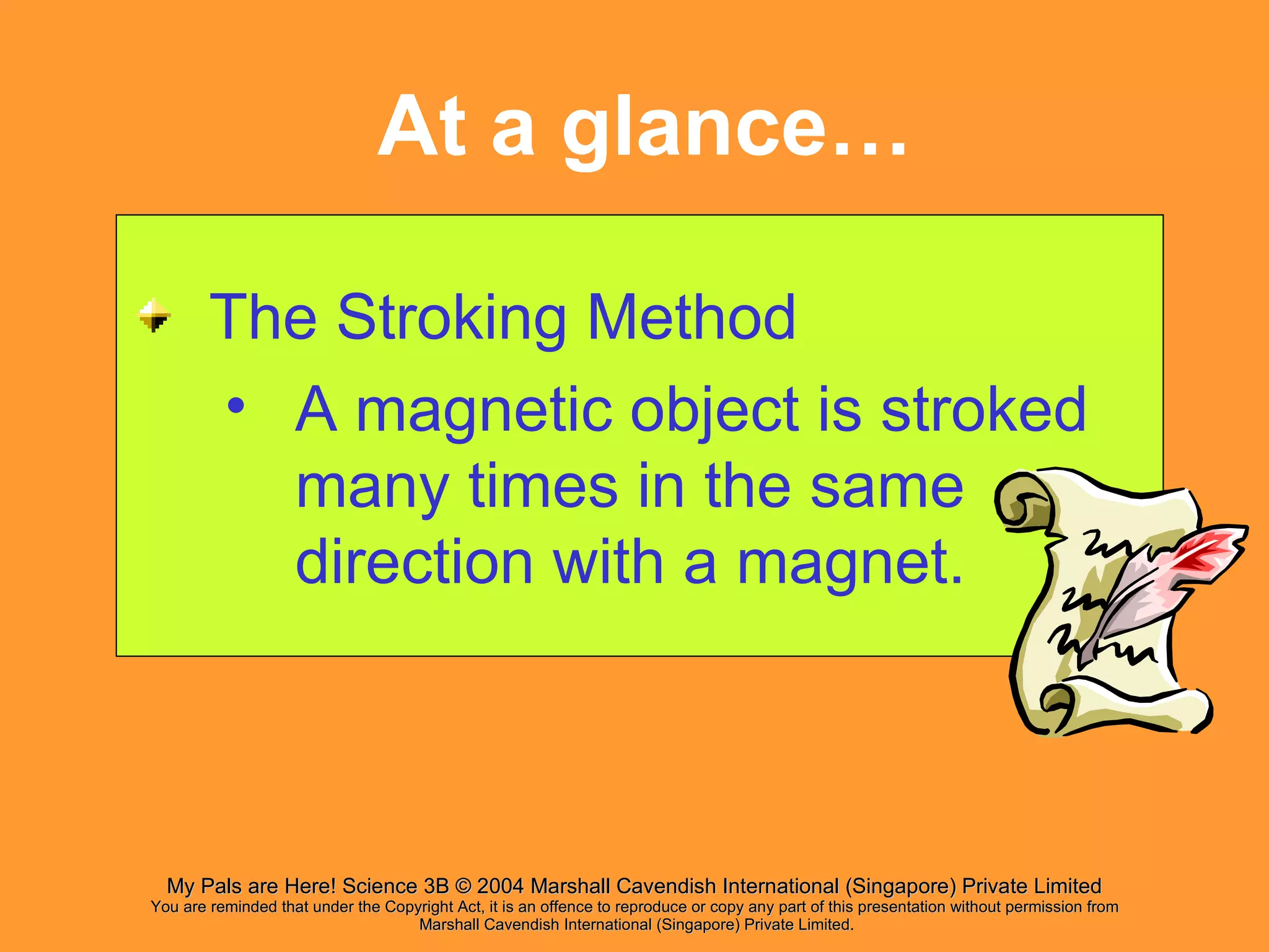 At a glance… The Stroking Method A magnetic object is stroked many times in the same direction with a magnet.  