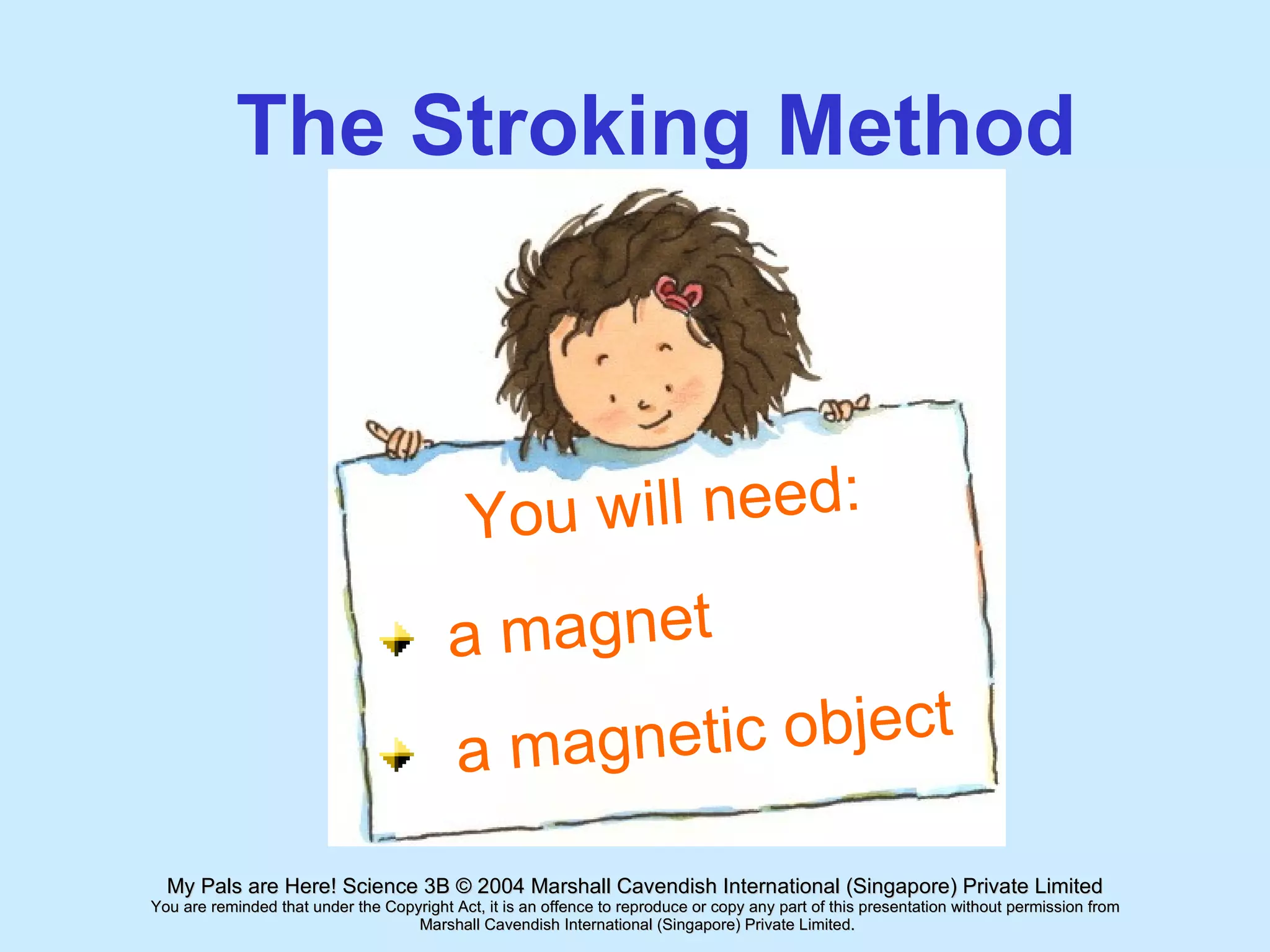 The Stroking Method You will need: a magnet a magnetic object 