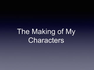 The Making of My
Characters
 