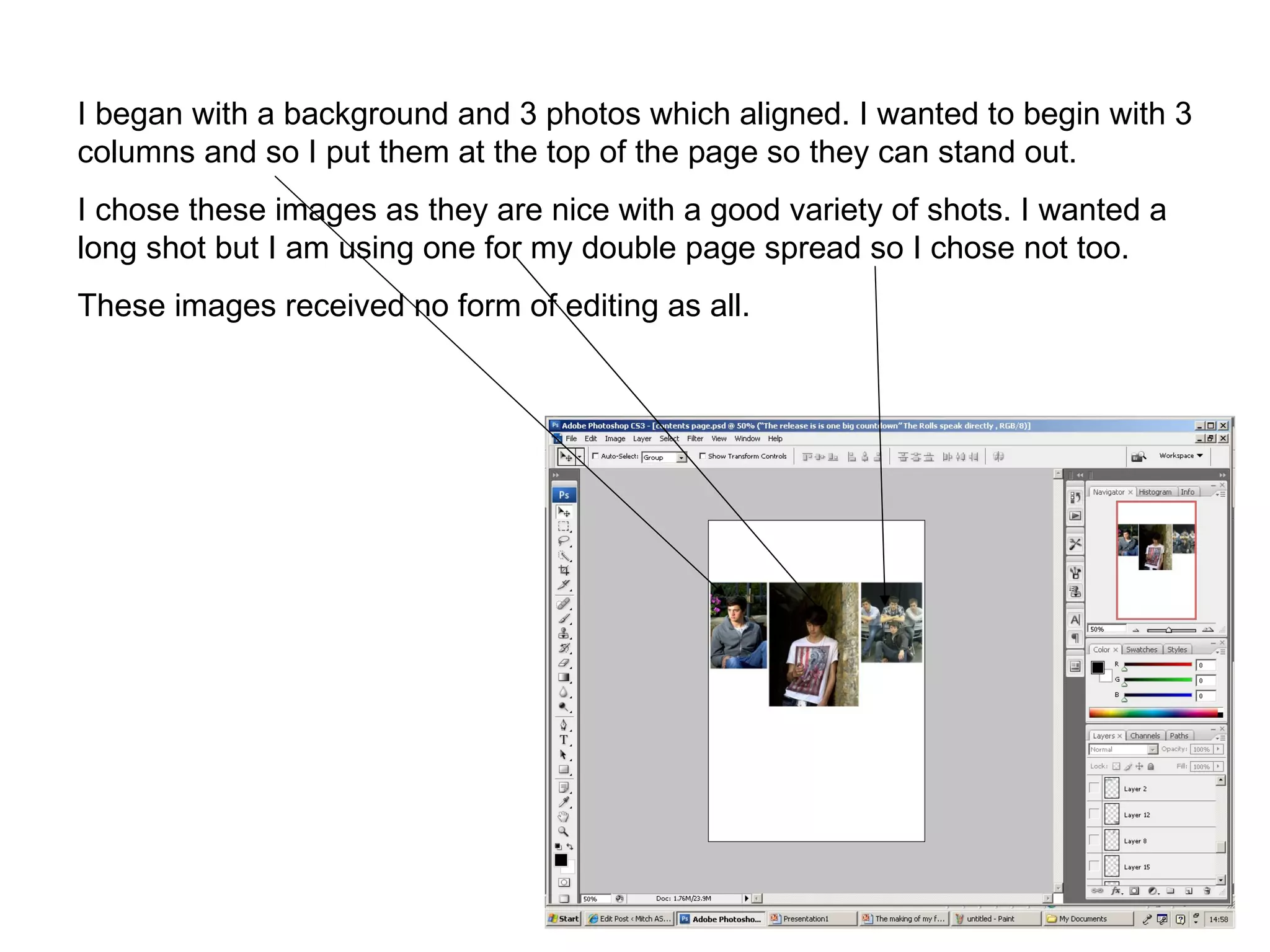 I began with a background and 3 photos which aligned. I wanted to begin with 3 columns and so I put them at the top of the page so they can stand out. I chose these images as they are nice with a good variety of shots. I wanted a long shot but I am using one for my double page spread so I chose not too. These images received no form of editing as all.