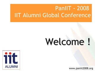 PanIIT - 2008  IIT Alumni Global Conference www.paniit2008.org Welcome ! 