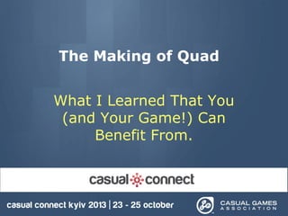 The Making of Quad
What I Learned That You
(and Your Game!) Can
Benefit From.

 