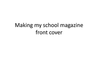 Making my school magazine
front cover
 