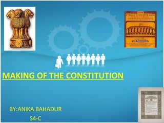 MAKING OF THE CONSTITUTION
BY:ANIKA BAHADUR
S4-C
 