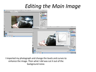 Editingthe Main ImageI imported my photograph and change the levels and curves to enhance the image. Then what I did was cut it out of the background noise.