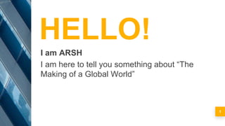 HELLO!
I am ARSH
I am here to tell you something about “The
Making of a Global World”
1
 