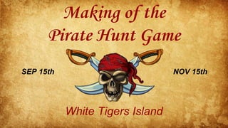 Making of the
Pirate Hunt Game
White Tigers Island
NOV 15thSEP 15th
 