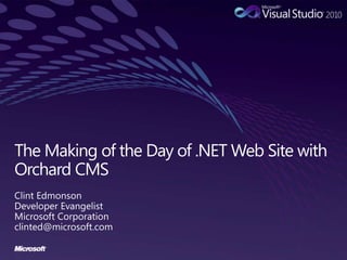The Making of the Day of .NET Web Site with Orchard CMS Clint Edmonson Developer Evangelist Microsoft Corporation clinted@microsoft.com 