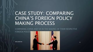 CASE STUDY: COMPARING
CHINA’S FOREIGN POLICY
MAKING PROCESS
COMPARING CHINA AND US IN THE MAKING OF THEIR RESPECTIVE
FOREIGN POLICIES
SIRAJ MARYAN
51
 