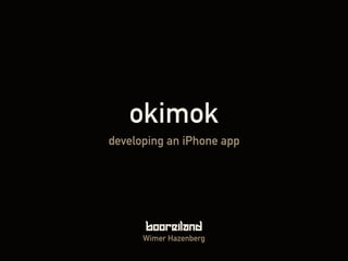okimok
developing an iPhone app




      Wimer Hazenberg
 