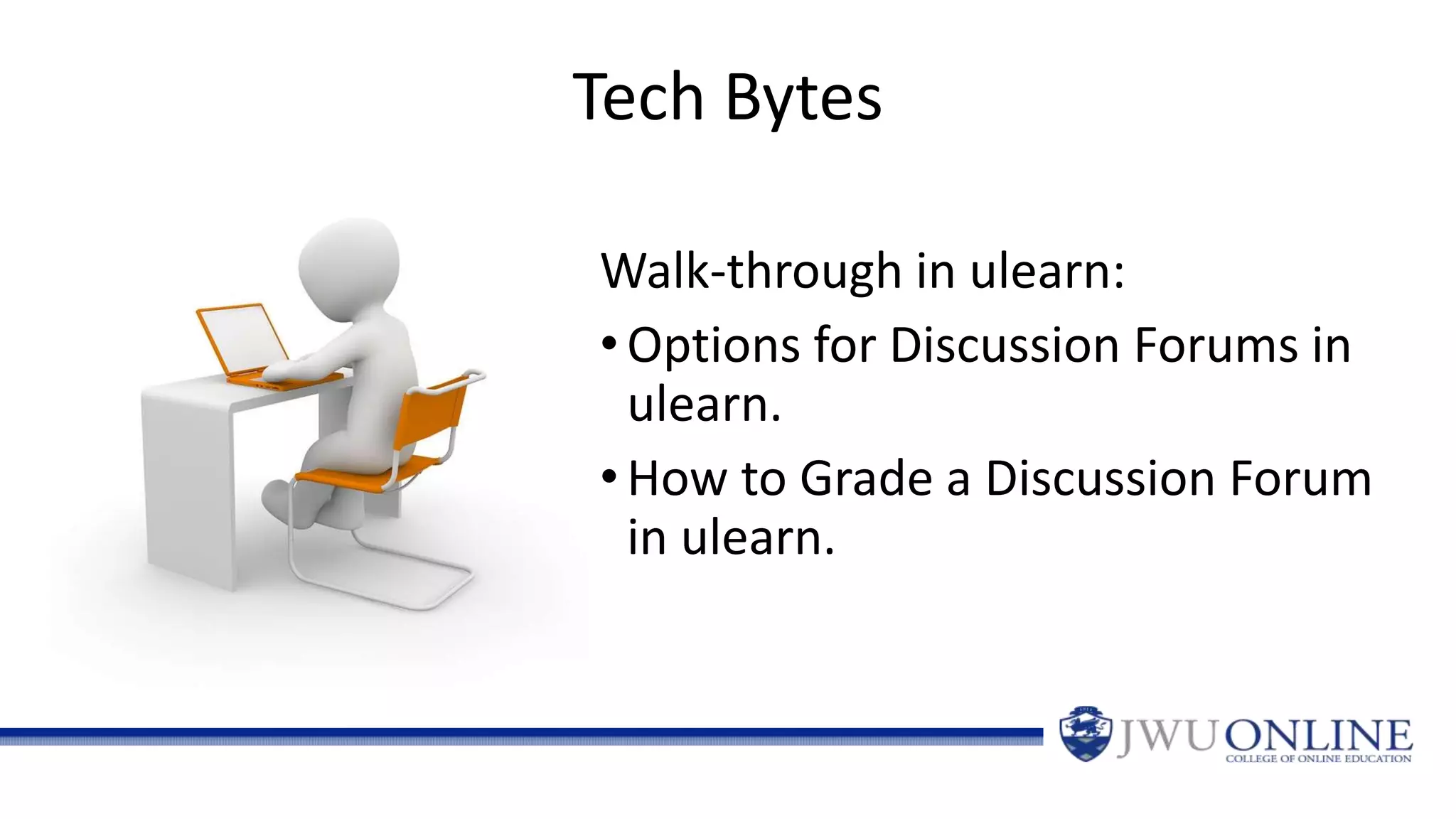 Tech Bytes
Walk-through in ulearn:
•Options for Discussion Forums in
ulearn.
•How to Grade a Discussion Forum
in ulearn.
 
