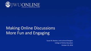 Making Online Discussions
More Fun and Engaging
Susan M. Bastian, Instructional Designer
College of Online Education
October 20, 2016
 