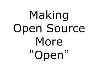 Making
Open Source
   More
  “Open”
 