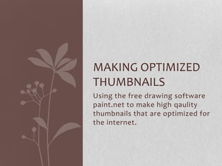 MAKING OPTIMIZED
THUMBNAILS
Using the free drawing software
paint.net to make high qaulity
thumbnails that are optimized for
the internet.
 