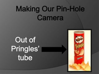 Making Our Pin-Hole Camera Out of Pringles’ tube 