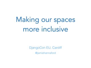 Making our spaces
more inclusive
@jamiehannaford
DjangoCon EU, Cardiff
 