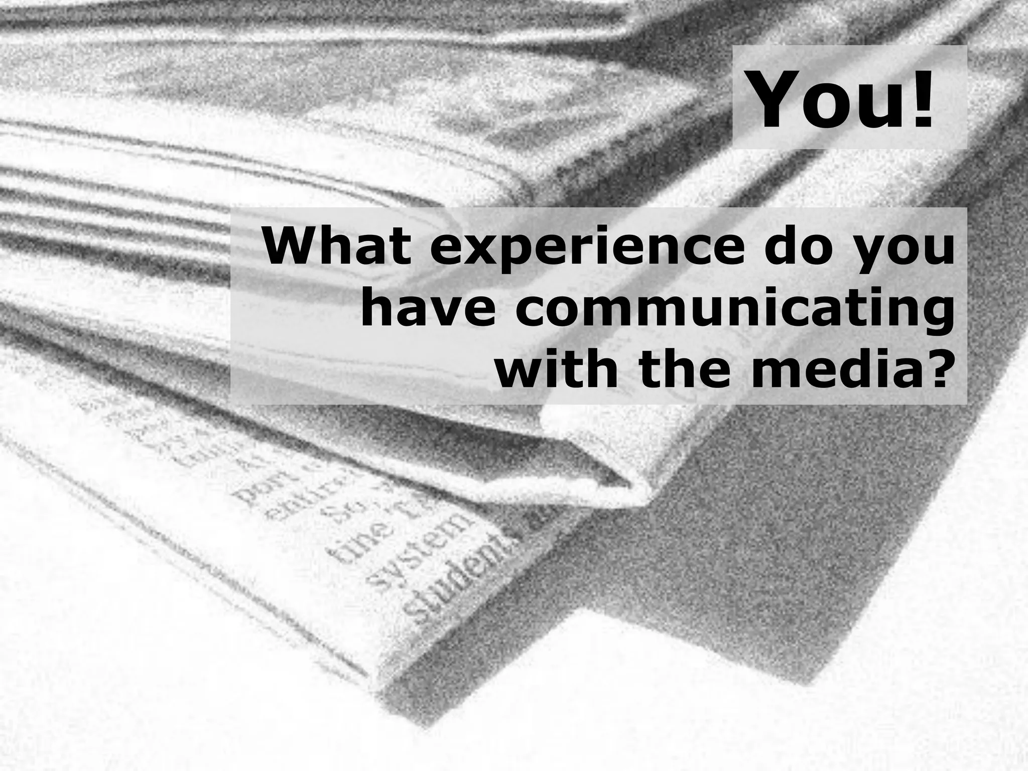 You!
What experience do you
  have communicating
       with the media?
 