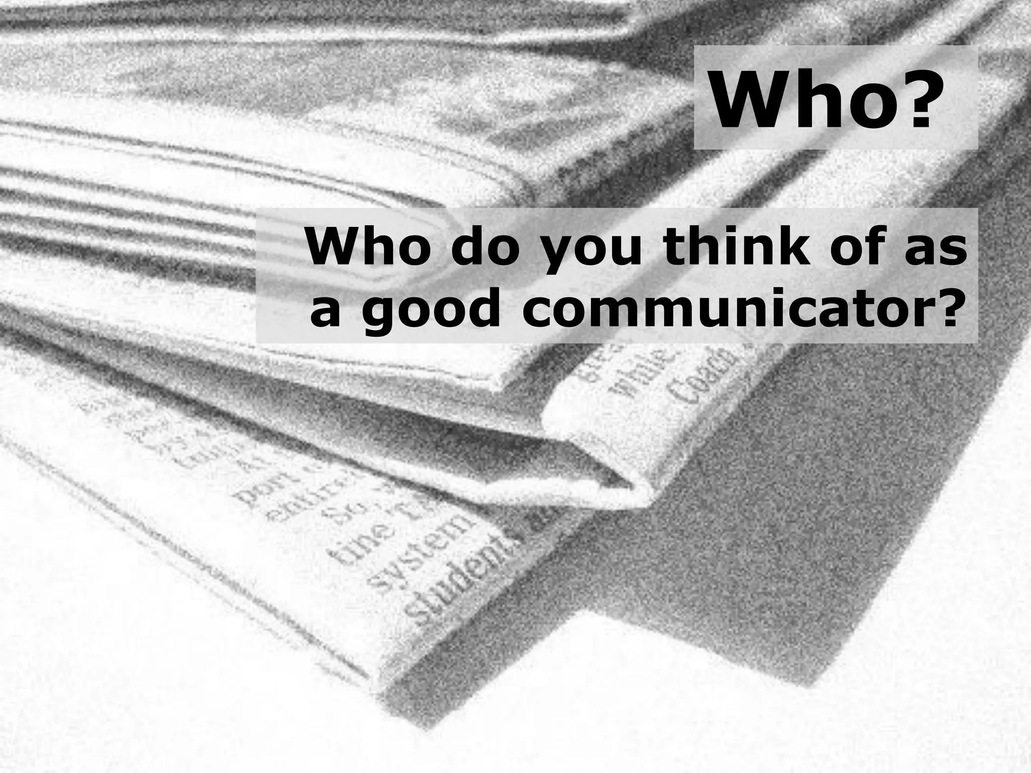 Who?
Who do you think of as
a good communicator?
 