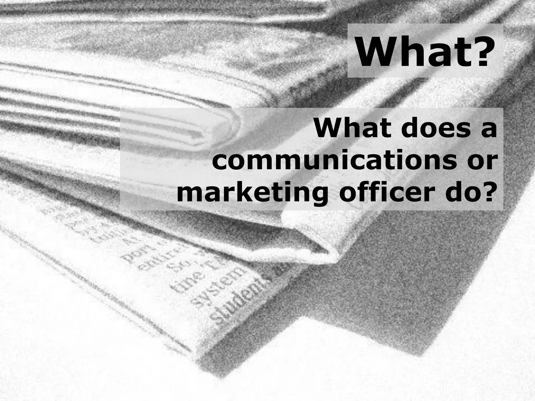 What?
        What does a
 communications or
marketing officer do?
 