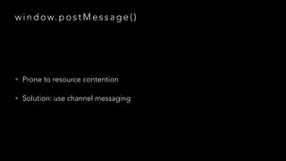 w i n d o w. p o s t M e s s a g e ( )

• Prone to resource contention
• Solution: use channel messaging

 