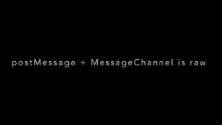 postMessage + MessageChannel is raw

 
