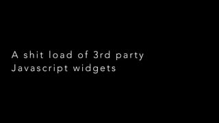 A shit load of 3rd party
Javascript widgets

 
