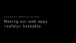 RICH MANALANG / @RMANALAN / ATLASSIAN

Making our web apps
<safely> hackable

 