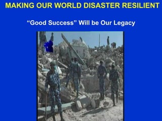 MAKING OUR WORLD DISASTER RESILIENT
“Good Success” Will be Our Legacy
 