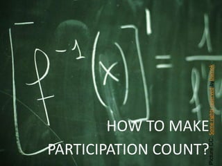 HOW TO MAKE
  PARTICIPATION COUNT?


Picture CC: Some rights reserved byDarnok
 