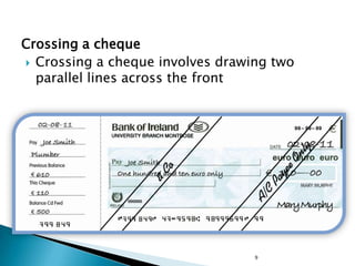 Crossing a cheque
 Crossing a cheque involves drawing two
  parallel lines across the front




                                  9
 