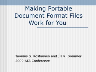 Making Portable Document Format Files Work for You  Tuomas S. Kostiainen and Jill R. Sommer  2009 ATA Conference 