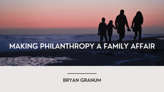 MAKING PHILANTHROPY A FAMILY AFFAIR
BRYAN GRANUM
 