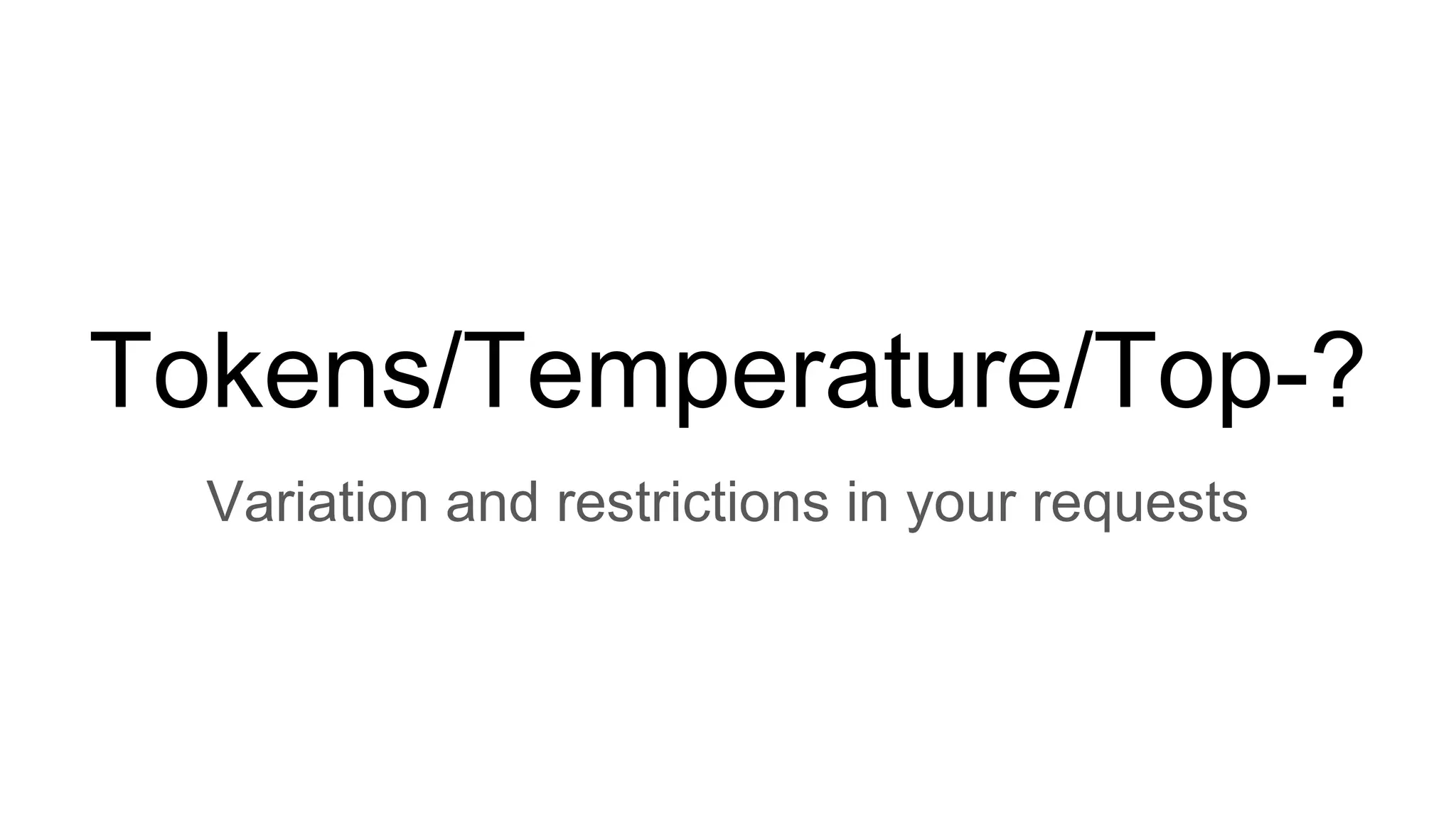 Tokens/Temperature/Top-?
Variation and restrictions in your requests
 