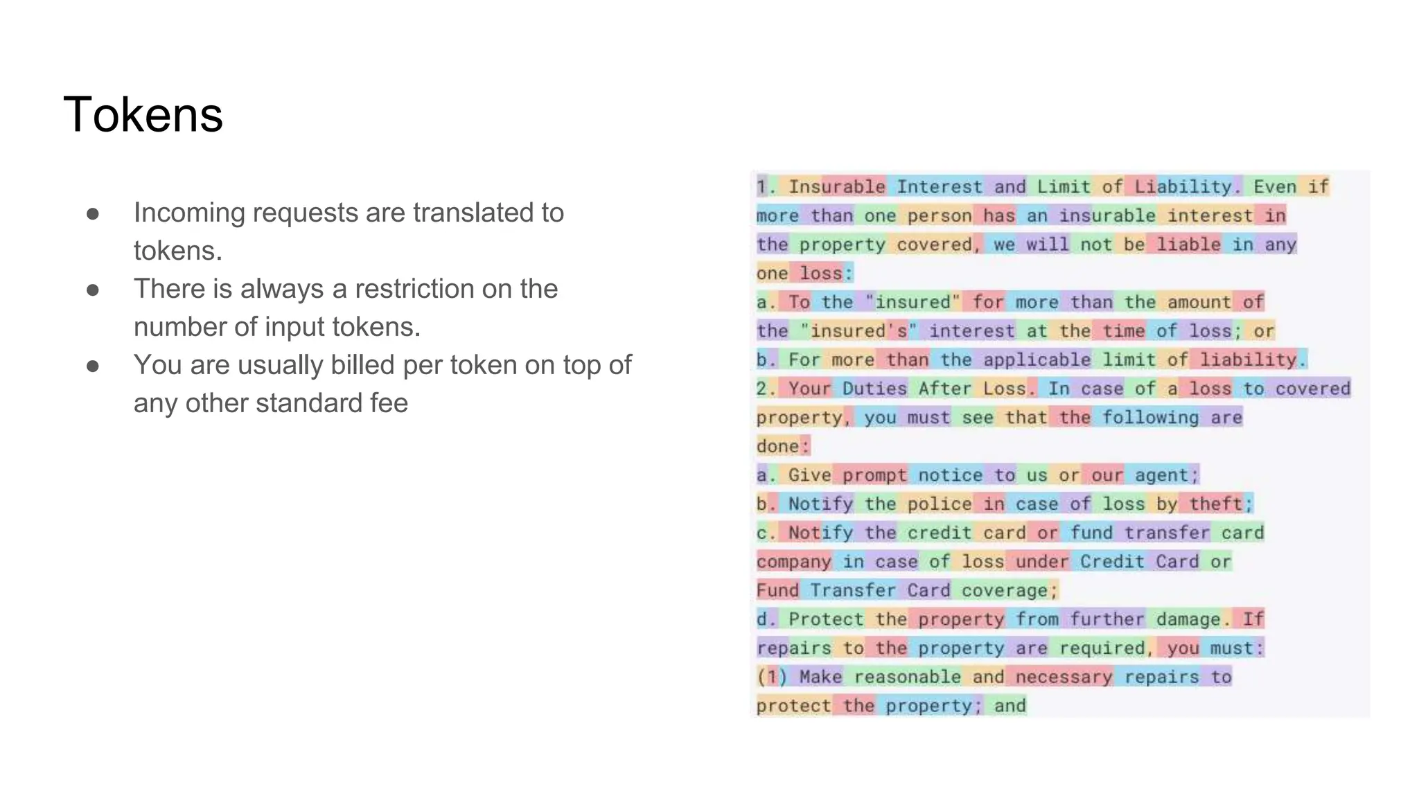 Tokens
● Incoming requests are translated to
tokens.
● There is always a restriction on the
number of input tokens.
● You are usually billed per token on top of
any other standard fee
 