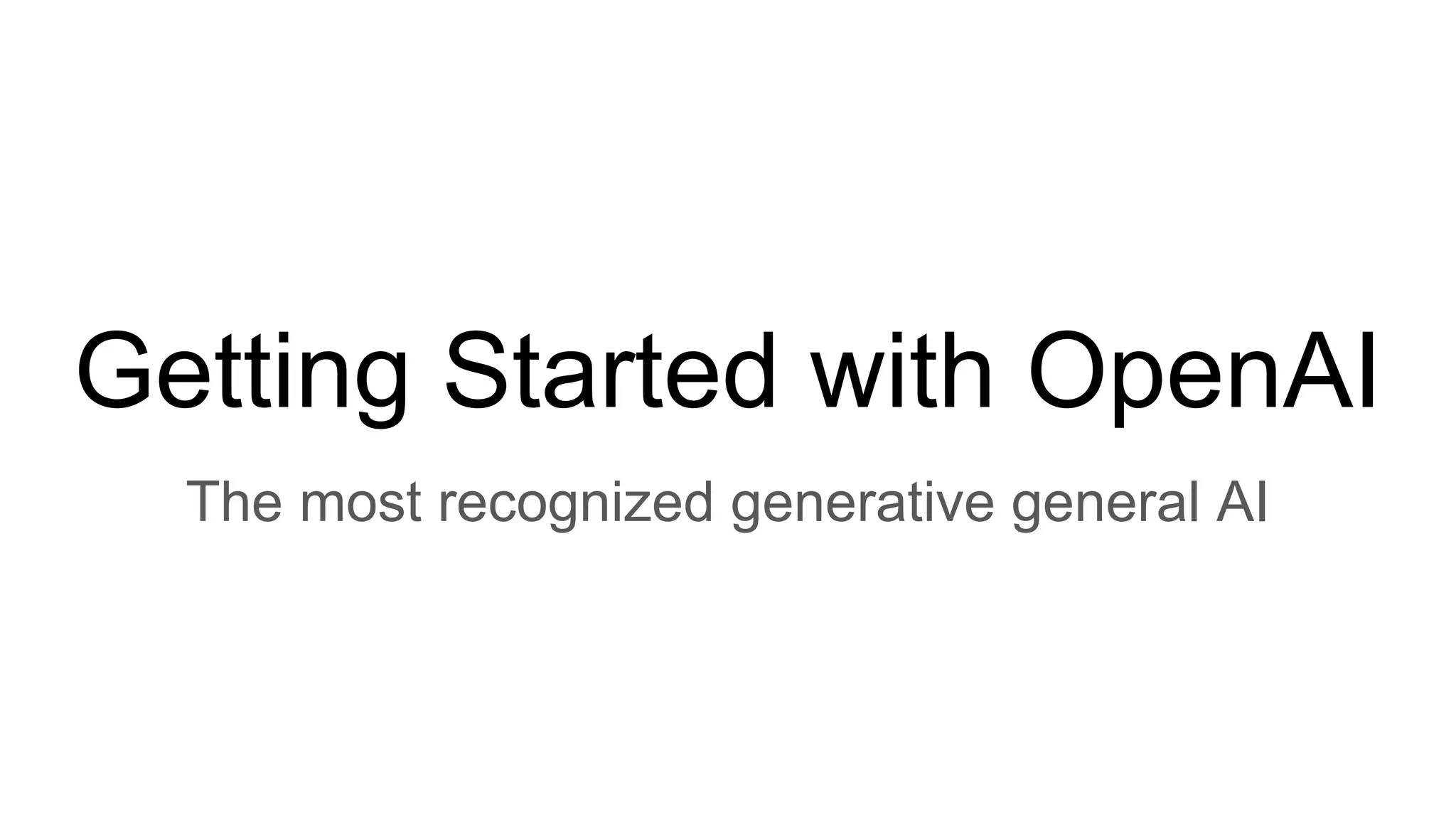 Getting Started with OpenAI
The most recognized generative general AI
 