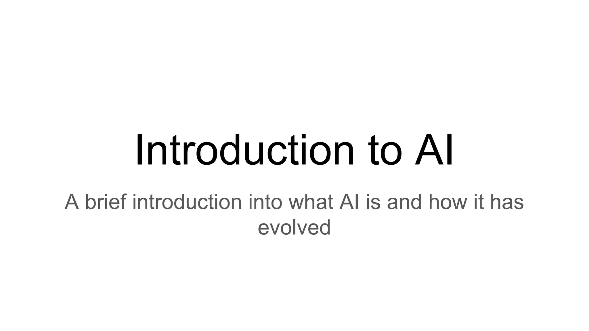 Introduction to AI
A brief introduction into what AI is and how it has
evolved
 